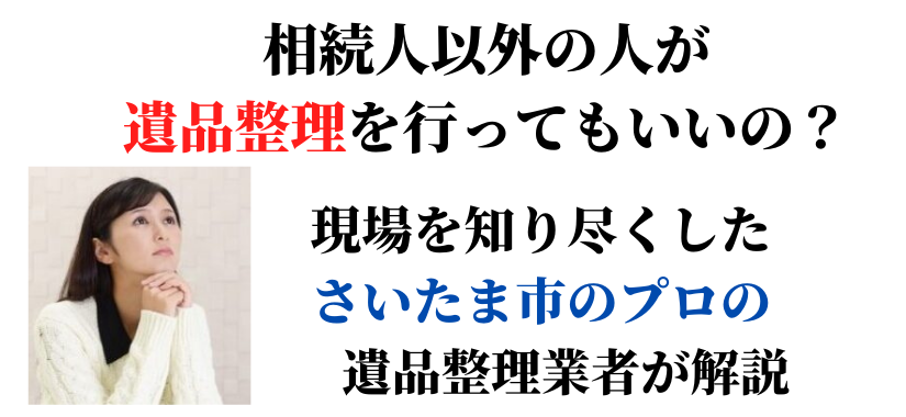 相続人以外が遺品整理を行ってもいいの？