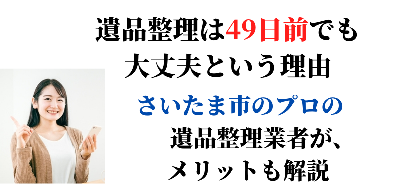 遺品整理は四十九日前でも大丈夫