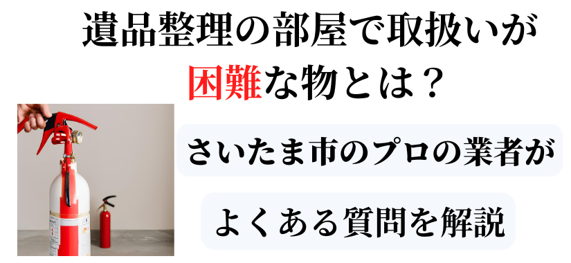 遺品整理の部屋で処理の取り扱いが困難な物とは