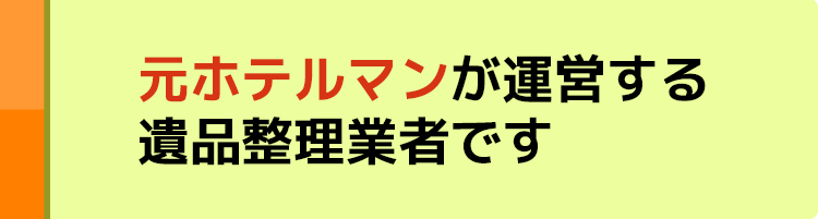 元ホテルマンが運営する遺品整理業者です 元ホテルマンが運営する遺品整理業者です
